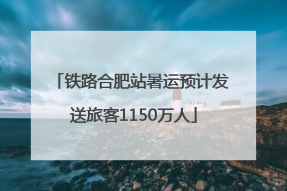 铁路合肥站暑运预计发送旅客1150万人