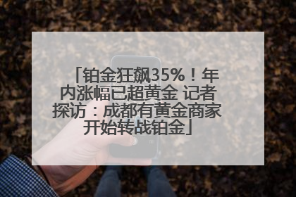 铂金狂飙35%！年内涨幅已超黄金 记者探访：成都有黄金商家开始转战铂金