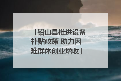 铅山县推进设备补贴政策 助力困难群体创业增收