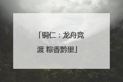 铜仁：龙舟竞渡 粽香黔里