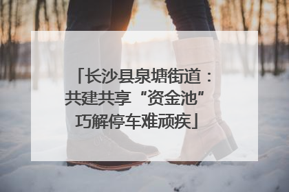 长沙县泉塘街道：共建共享“资金池” 巧解停车难顽疾