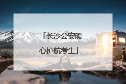 长沙公安暖心护航考生