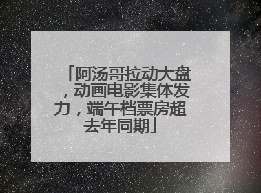 阿汤哥拉动大盘，动画电影集体发力，端午档票房超去年同期