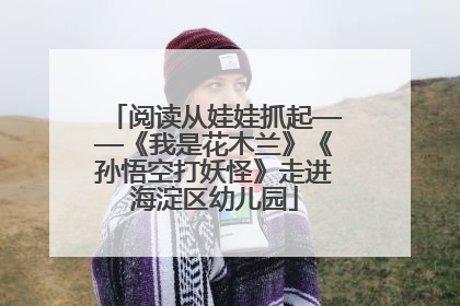 阅读从娃娃抓起——《我是花木兰》《孙悟空打妖怪》走进海淀区幼儿园