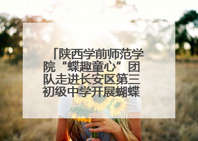 陕西学前师范学院“蝶趣童心”团队走进长安区第三初级中学开展蝴蝶科普活动