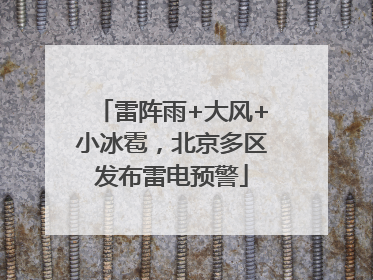 雷阵雨+大风+小冰雹，北京多区发布雷电预警