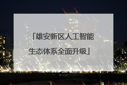 雄安新区人工智能生态体系全面升级