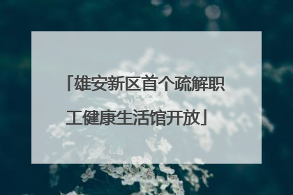 雄安新区首个疏解职工健康生活馆开放