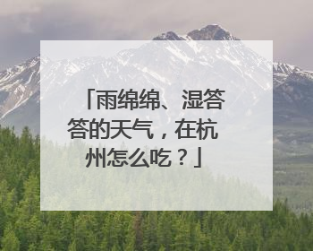 雨绵绵、湿答答的天气，在杭州怎么吃？
