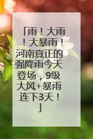 雨！大雨！大暴雨！河南真正的强降雨今天登场，9级大风+暴雨连下3天！