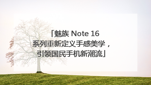 魅族 Note 16系列重新定义手感美学，引领国民手机新潮流