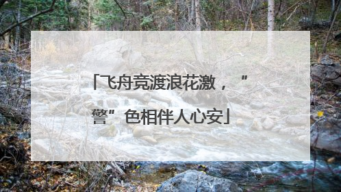 飞舟竞渡浪花激，“警”色相伴人心安