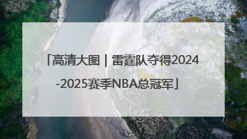高清大图｜雷霆队夺得2024-2025赛季NBA总冠军