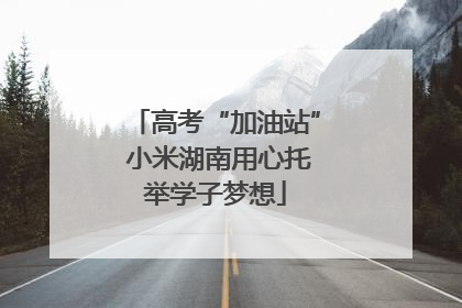 高考“加油站” 小米湖南用心托举学子梦想