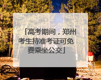 高考期间，郑州考生持准考证可免费乘坐公交