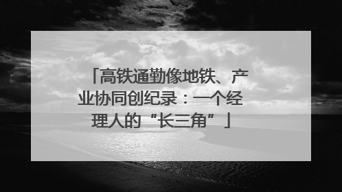 高铁通勤像地铁、产业协同创纪录：一个经理人的“长三角”