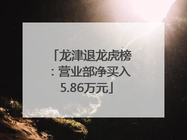 龙津退龙虎榜：营业部净买入5.86万元