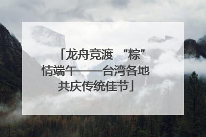 龙舟竞渡 “粽”情端午——台湾各地共庆传统佳节