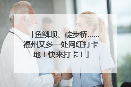 鱼鳞坝、碇步桥……福州又多一处网红打卡地！快来打卡！