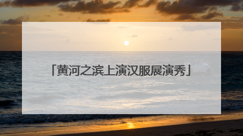 黄河之滨上演汉服展演秀