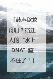 鼓声歇龙舟归？宿迁人的“水上DNA”藏不住了！