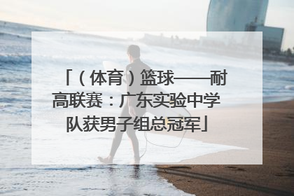 （体育）篮球——耐高联赛：广东实验中学队获男子组总冠军