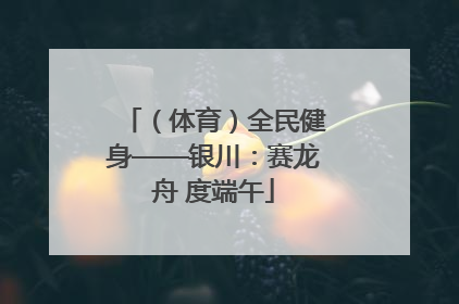 （体育）全民健身——银川：赛龙舟 度端午