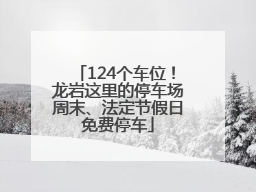 124个车位！龙岩这里的停车场周末、法定节假日免费停车