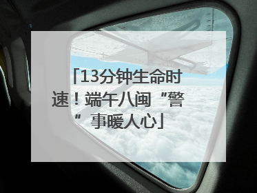 13分钟生命时速！端午八闽“警”事暖人心