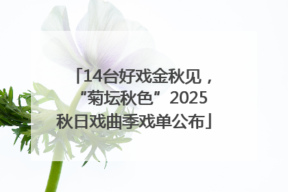 14台好戏金秋见，“菊坛秋色”2025秋日戏曲季戏单公布
