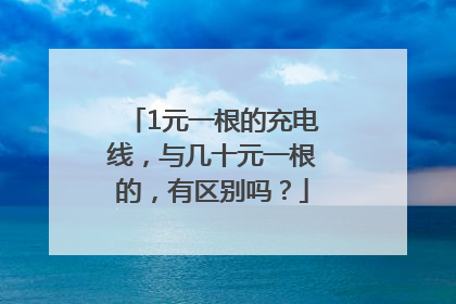 1元一根的充电线，与几十元一根的，有区别吗？