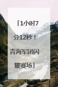 1小时7分12秒！青海军团闪耀赛场