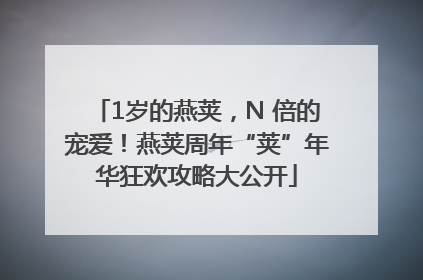 1岁的燕荚，N 倍的宠爱！燕荚周年“荚”年华狂欢攻略大公开