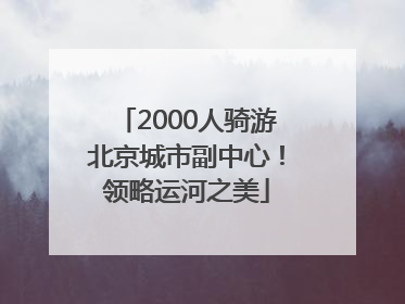 2000人骑游北京城市副中心！领略运河之美