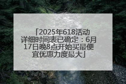 2025年618活动详细时间表已确定：6月17日晚8点开始买最便宜优惠力度最大