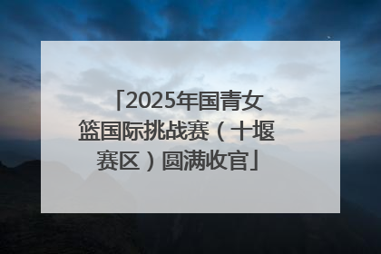 2025年国青女篮国际挑战赛（十堰赛区）圆满收官