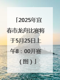 2025年宜春市龙舟比赛将于5月25日上午8：00开赛（图）