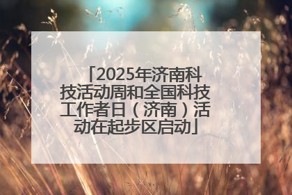 2025年济南科技活动周和全国科技工作者日（济南）活动在起步区启动