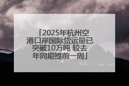 2025年杭州空港口岸国际货运量已突破10万吨 较去年同期提前一周