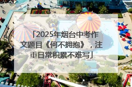2025年烟台中考作文题目《何不拥抱》，注重日常积累不难写