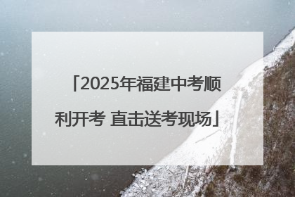 2025年福建中考顺利开考 直击送考现场