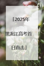 2025年黑龙江高考首日直击