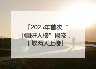 2025年首次“中国好人榜”揭晓，十堰两人上榜
