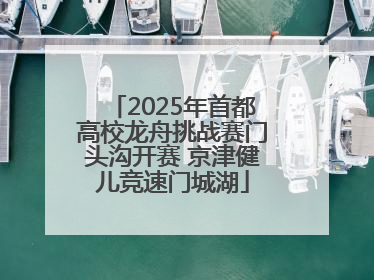 2025年首都高校龙舟挑战赛门头沟开赛 京津健儿竞速门城湖