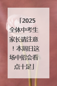 2025全体中考生家长请注意！本周日这场中招会看点十足
