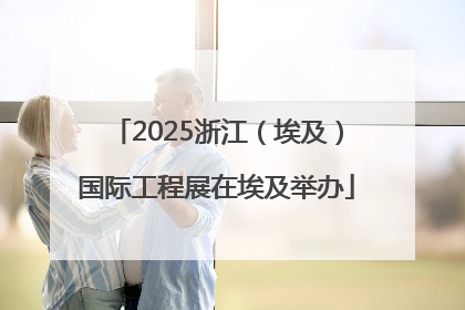 2025浙江（埃及）国际工程展在埃及举办