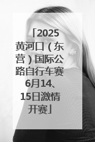 2025黄河口（东营）国际公路自行车赛6月14、15日激情开赛
