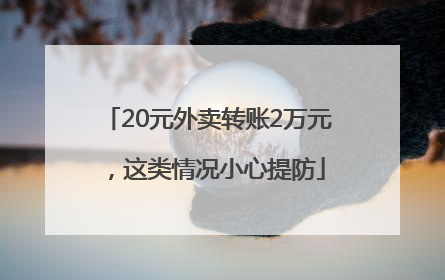 20元外卖转账2万元，这类情况小心提防