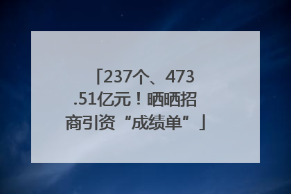 237个、473.51亿元！晒晒招商引资“成绩单”