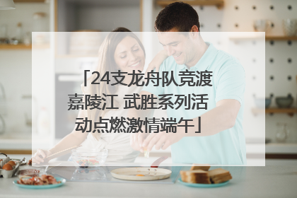 24支龙舟队竞渡嘉陵江 武胜系列活动点燃激情端午